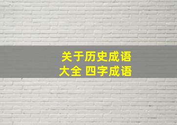 关于历史成语大全 四字成语